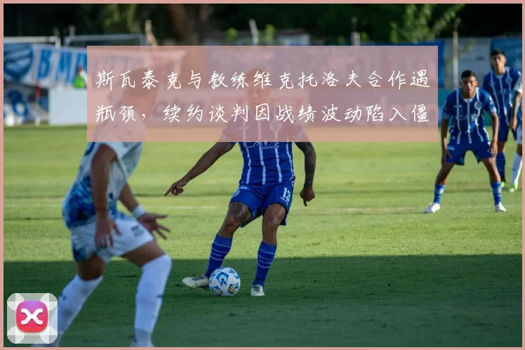 斯瓦泰克与教练维克托洛夫合作遇瓶颈，续约谈判因战绩波动陷入僵局