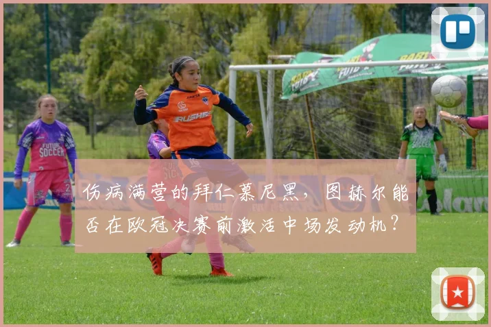 伤病满营的拜仁慕尼黑，图赫尔能否在欧冠决赛前激活中场发动机？